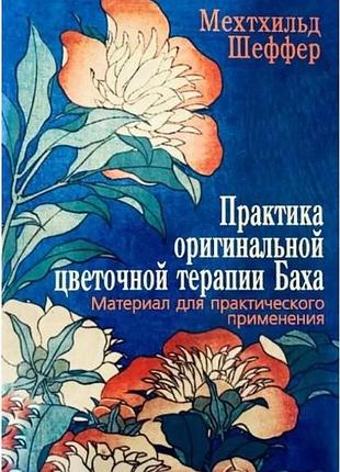 Практика оригінальної квіткової терапії баха. матеріал для практичного застосування. шеффер м.