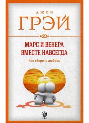 Марс и венера вместе навсегда. как сберечь любовь. грэй дж.