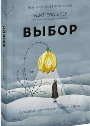 Вибір. про свободу та внутрішню силу людини. егер е.