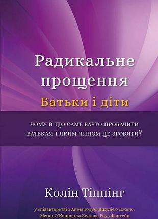 Радикальне прощення. батьки і діти. тіппінг к.
