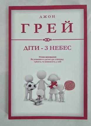 Діти – з небес. уроки виховання. як розвивати в дитині дух співпраці, чуйність та впевненість із собі. грей