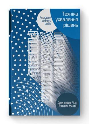Техніка ухвалення рішень. як лідери роблять вибір. ріел дж., мартін р.