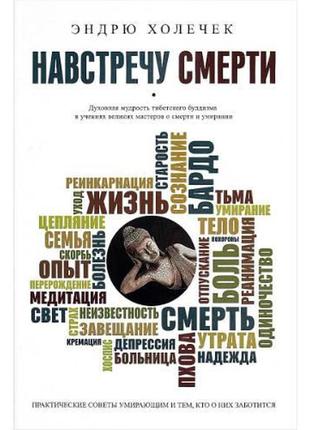 Назустріч смерті. духмяна мудрість тибетського кардіолога та навчання великих майстрів про смерть і умирання. холечек