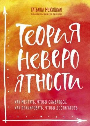 Теория невероятности. как мечтать, чтобы сбывалось, как планировать, чтобы достигалось. мужицкая т.