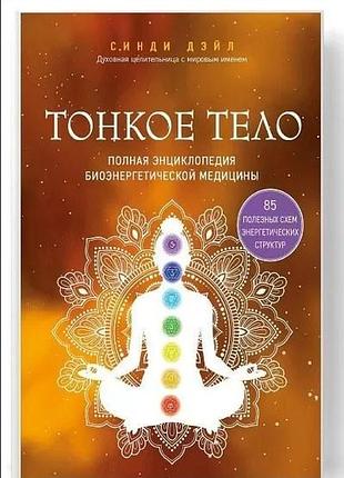 Тонкое тело. полная энциклопедия биоэнергетической медицины. синди дэйл