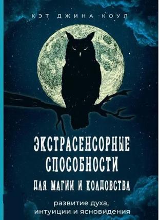 Екстрасенсорні здібності для магії та чаклунства: розвиток духу, інтуїції та ясновидіння. коул к. дж.