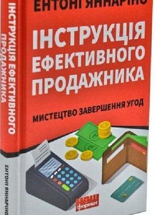 Інструкція ефективного продажника. мистецтво завершення угод. яннаріно е.