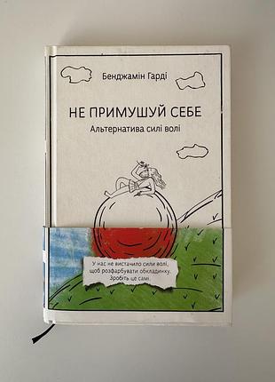 Книга «не примушуй себе. альтернатива силі волі» бенджамін гарді