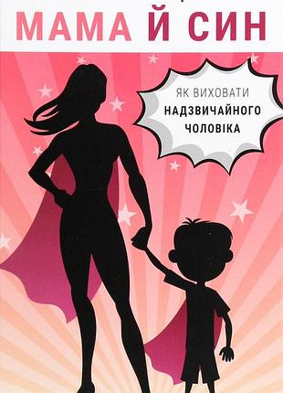 Мег мікер - мама й син. як виховати надзвичайного чоловіка