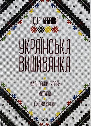 Лідія бебешко - українська вишиванка. мальовничі узори, мотиви, схеми крою