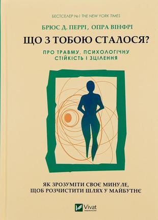 Опра уінфрі, брюс д. перрі - що з тобою сталося? про травму, психологічну стійкість і зцілення