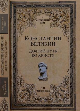 Чернявский - константин великий. долгий путь ко христу. ам