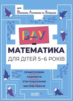 Вау-математика для дітей 5-6 років. ломиголовки, лабіринти, ігри-пошуканки, числові ребуси