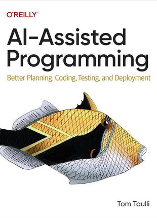 Ai-assisted programming: better planning, coding, testing, and deployment, tom taulli