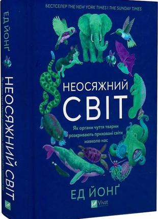 Неосяжний світ. як органи чуття тварин розкривають приховані світи навколо нас. йонґ е.