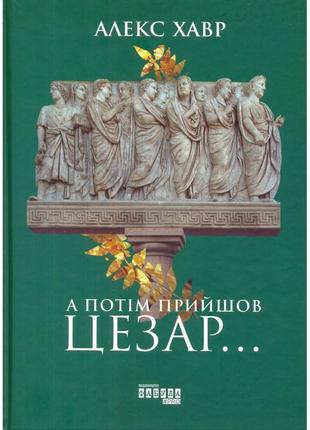 Книга а потім прийшов цезар…. алекс хавр. proscience