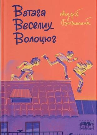 Книга ватага веселих волоцюг. бачинський андрій. серія  книги для підлітків