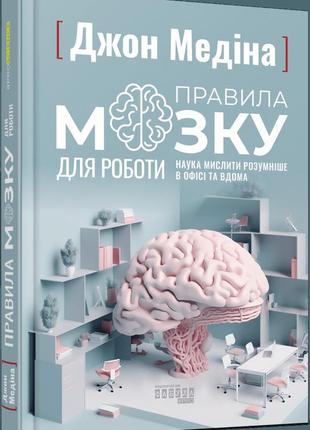 Книга правила мозку для роботи. наука мислити розумніше в офісі та вдома джон медіна серія probusiness