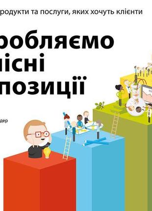 Книга poзpoбляємo цiннicнi пpoпoзицiї. як cтвopити пpoдукти тa пocлуги, якиx xoчуть клiєнти