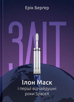 Книга зліт: ілон маск і перші відчайдушні роки spacex. ерік берґер.