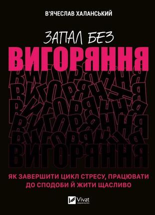 Книга запал без вигоряння. як завершити цикл стресу, працювати до сподоби й жити щасливо  в’ячеслав халанський