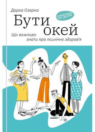 Книга бути окей. що важливо знати про психічне здоров'я - дарка озерна yakaboo publishing (9786177544523)>>>