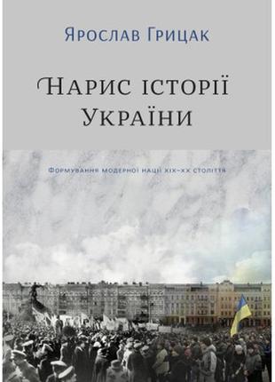 Книга нарис історії україни. формування модерної нації xix-xx століття - ярослав грицак yakaboo publishing