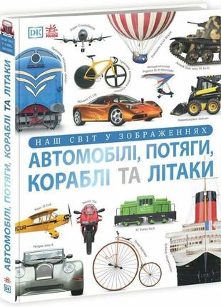 Енциклопедія автомобілі, потяги, кораблі та літаки. наш світ у зображеннях не1828005у