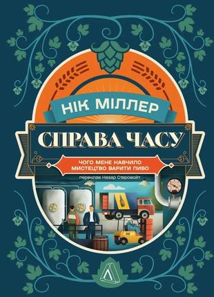 Книга справа часу. чого мене навчило мистецтво варити пиво.нік міллер (м`яка обкладинка)