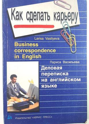 Як зробити кар'єру? ділове листування англійською мовою (російською мовою). лариса васильєва