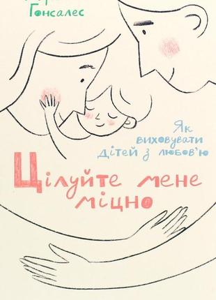 Цілуйте мене міцно як виховувати дітей з любовʼю карлос гонсалес