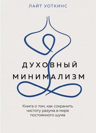Духовный минимализм. книга о том, как сохранить чистоту разума в мире постоянного шума. уоткинс л.