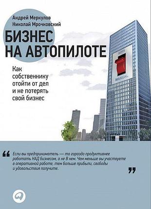 Бизнес на автопилоте. как собственнику отойти от дел и не потерять свой бизнес. меркулов а. bm