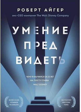 Умение предвидеть. чему я научился за 15 лет на посту главы walt disney. айге р. bm