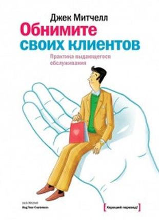 Обнимите своих клиентов. практика выдающегося обслуживания. митчелл дж. bm