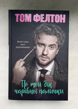 Книга том фелтон "по той бік чарівної палички. магія і хаос мого дорослішання" (тверда обкладинка)