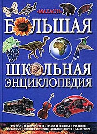 Большая школьная энциклопедия. космос. планета земля. наука и техника. растения. животные. древняя и