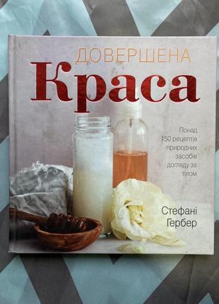 Книга довершена краса. понад 150 рецептів природних засобів догляду за тілом (стефані гербер)