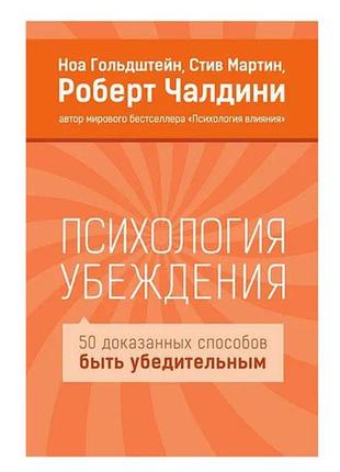 Ноа гольдштейн, стів мартін, роберт чалдіні - психологія переконання. 50 доведених способів бути переконливими.