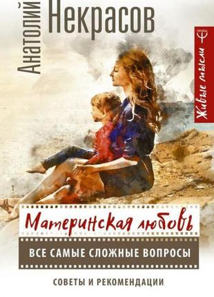 Анатолий некрасов - материнская любовь. все самые сложные вопросы. советы и рекомендации