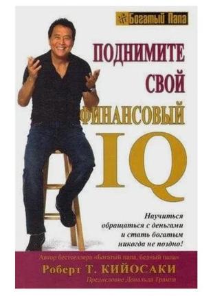 Роберт койосаки — підніміть свій фінансовий iq