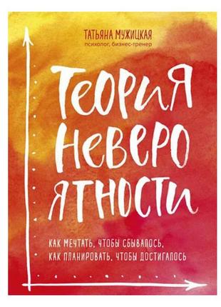 Теория невероятности. как мечтать, чтобы сбывалось, как планировать, чтобы достигалось