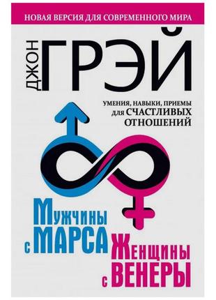 Джон грей — чоловіки з марса, жінки з венери. нова версія для сучасного світу. уміння, навички, прийоми