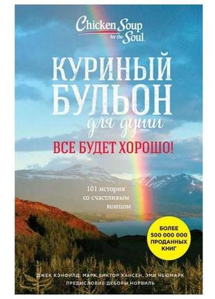 Джек кэнфилд - куриный бульон для души. все будет хорошо