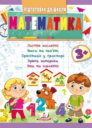 Математика 3+. підготовка до школи: логічне мислення, увага, пам'ять, уява, мовлення