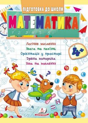 Математика 4+. підготовка до школи: логічне мислення, увага, пам'ять, уява, мовлення