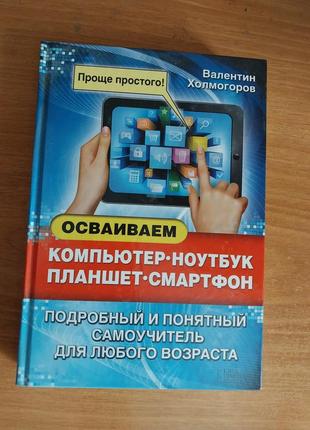 Компьютер, ноутбук, планшет, смартфон : книга, самоучитель, холмогоров в.