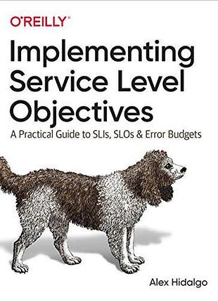 Implementing service level objectives: a practical guide to slis, slos, and error budgets, alex hidalgo
