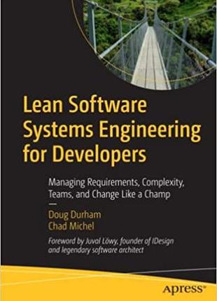 Lean software systems engineering for developers: managing requirements, complexity, teams, and change like a