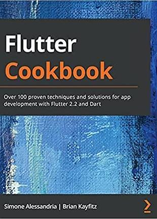 Flutter cookbook: over 100 proven techniques and solutions for app development with flutter 2.2 and dart 1st